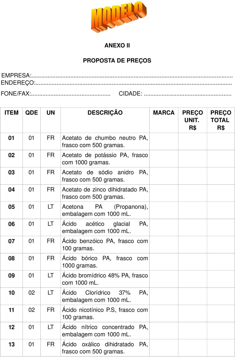 frasco com 500 05 01 LT Acetona PA (Propanona), embalagem com 1000 ml. 06 01 LT Ácido acético glacial PA, embalagem com 1000 ml.