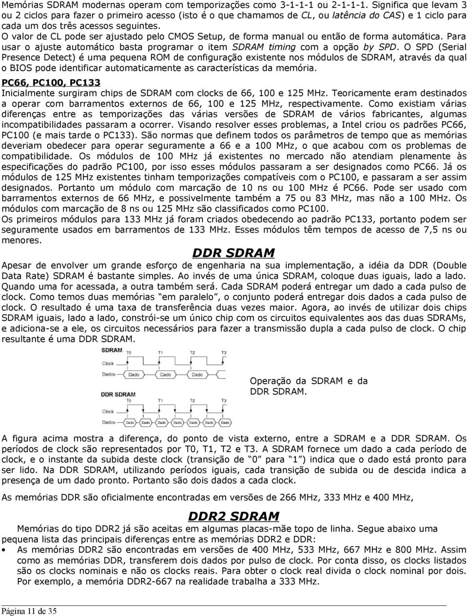 O valor de CL pode ser ajustado pelo CMOS Setup, de forma manual ou então de forma automática. Para usar o ajuste automático basta programar o item SDRAM timing com a opção by SPD.