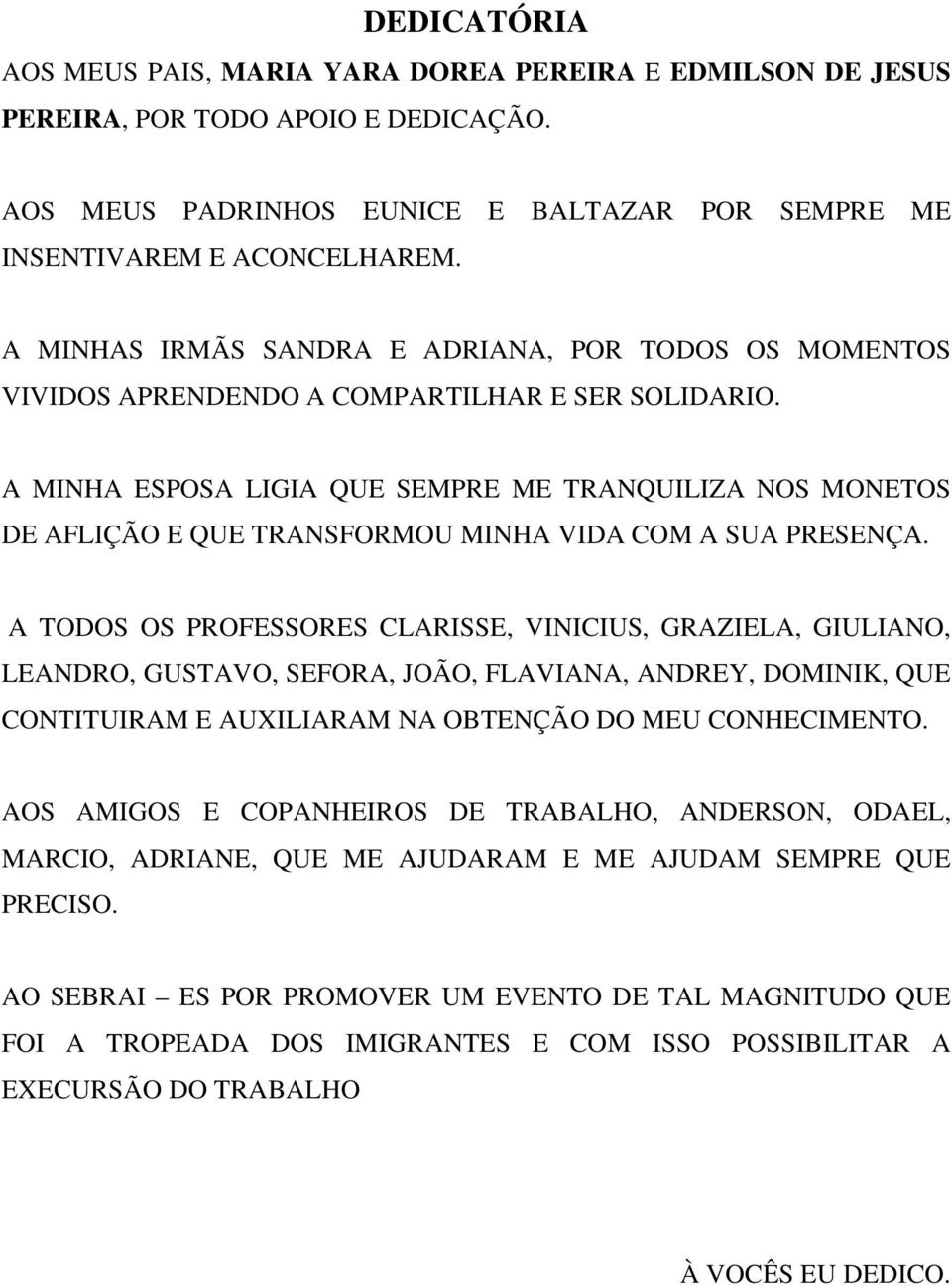 A MINHA ESPOSA LIGIA QUE SEMPRE ME TRANQUILIZA NOS MONETOS DE AFLIÇÃO E QUE TRANSFORMOU MINHA VIDA COM A SUA PRESENÇA.