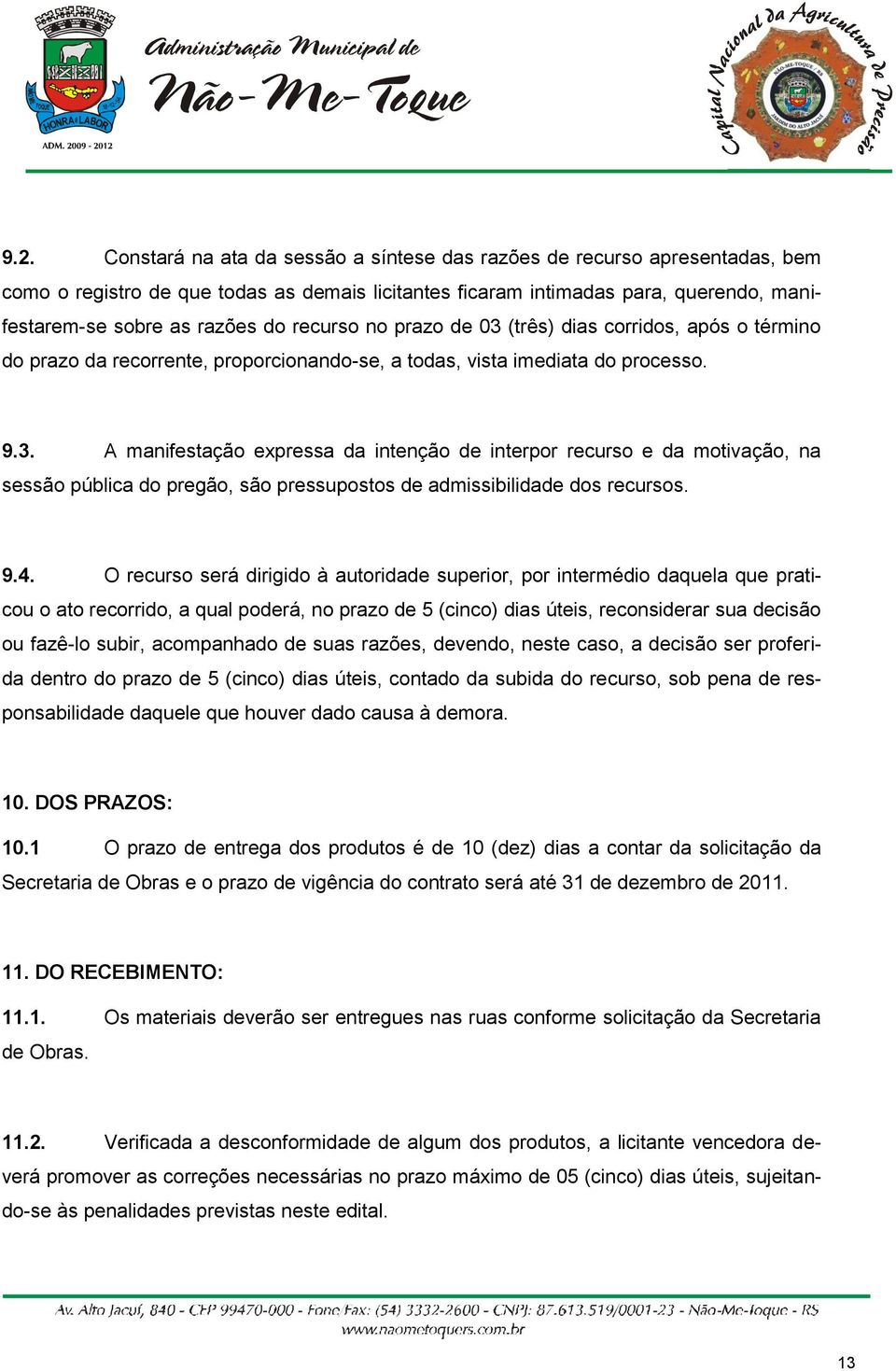 9.4. O recurso será dirigido à autoridade superior, por intermédio daquela que praticou o ato recorrido, a qual poderá, no prazo de 5 (cinco) dias úteis, reconsiderar sua decisão ou fazê-lo subir,