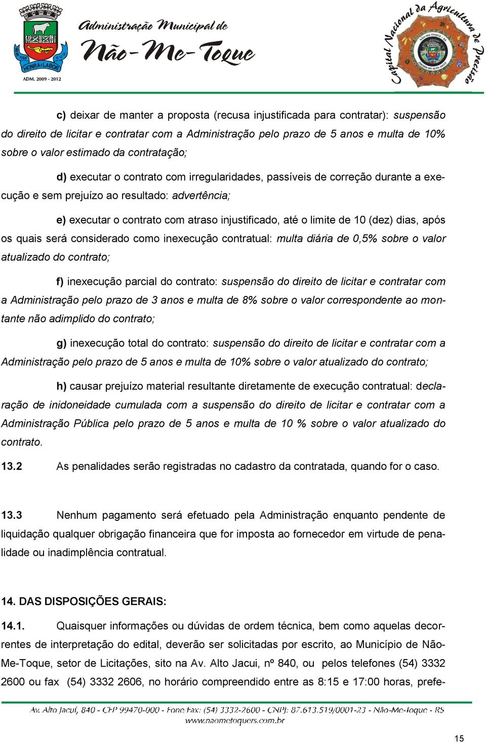 limite de 10 (dez) dias, após os quais será considerado como inexecução contratual: multa diária de 0,5% sobre o valor atualizado do contrato; f) inexecução parcial do contrato: suspensão do direito