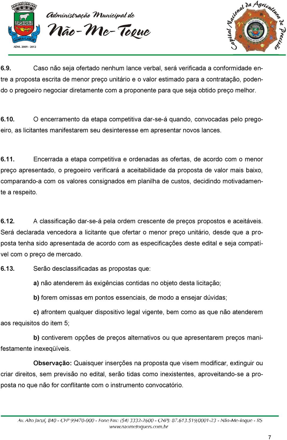 O encerramento da etapa competitiva dar-se-á quando, convocadas pelo pregoeiro, as licitantes manifestarem seu desinteresse em apresentar novos lances. 6.11.