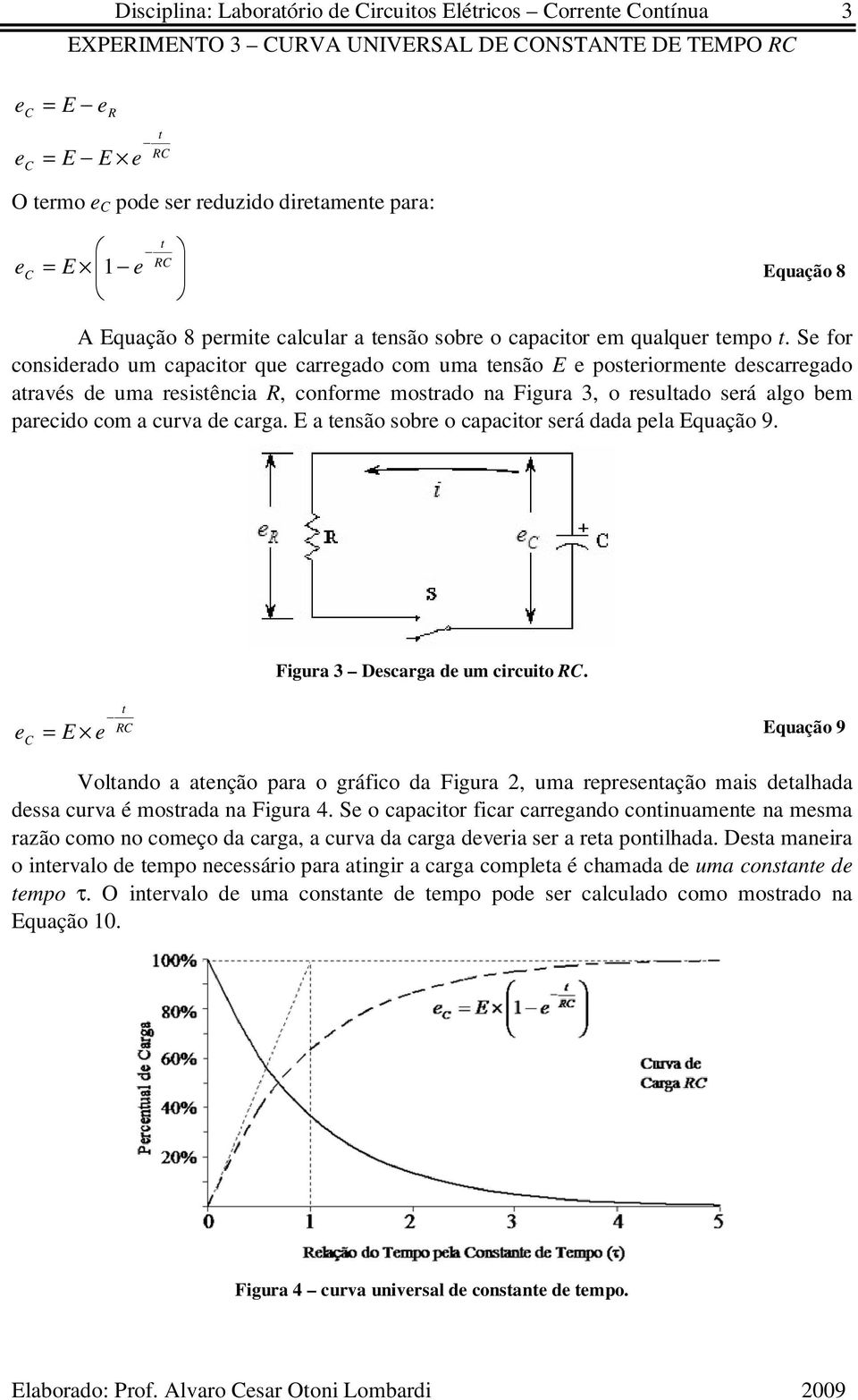 E a ensão sobre o capacior será dada pela Equação 9. Figura 3 Descarga de um circuio.