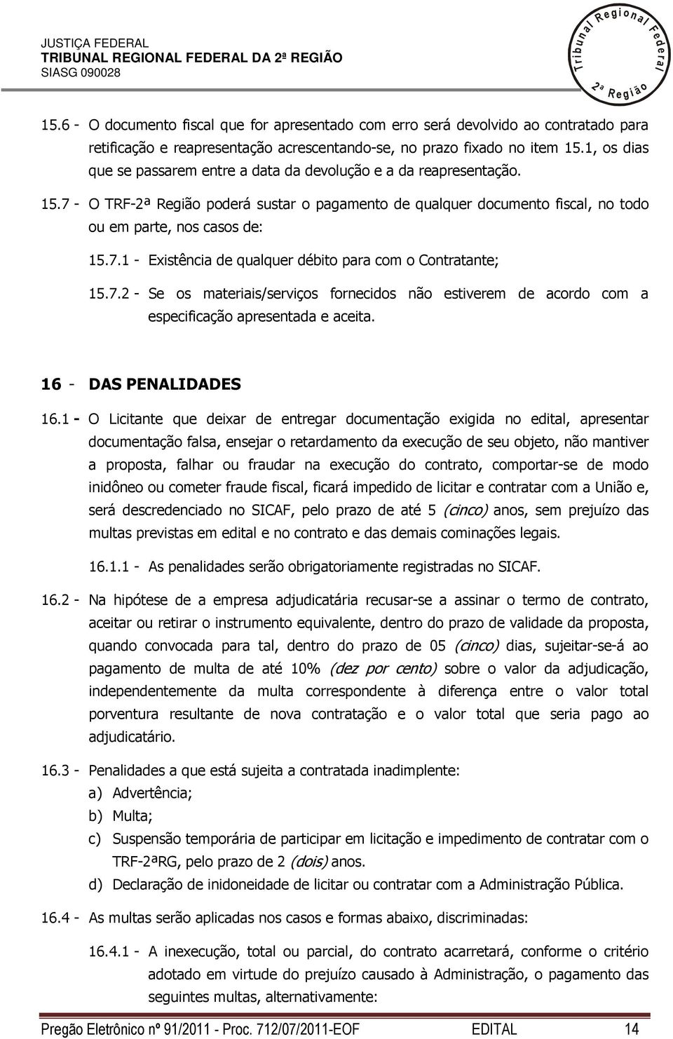 7. - Se os materiais/serviços fornecidos não estiverem de acordo com a especificação apresentada e aceita. 16 - DAS PENALIDADES 16.