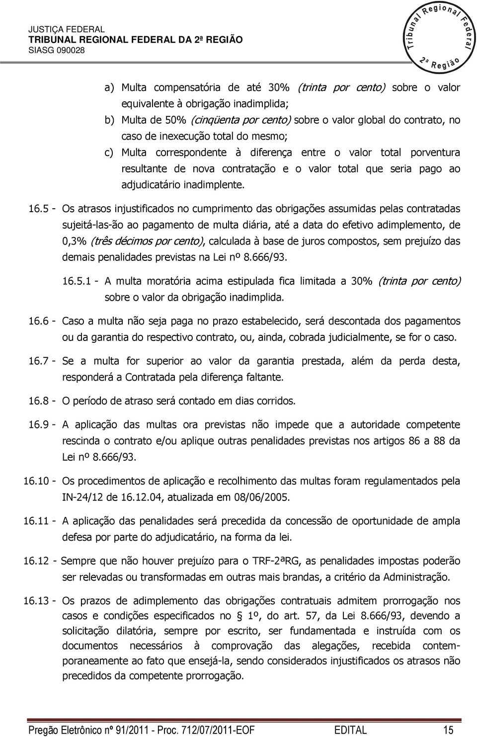 5 - Os atrasos injustificados no cumprimento das obrigações assumidas peas contratadas sujeitá-as-ão ao pagamento de muta diária, até a data do efetivo adimpemento, de 0,3% (três décimos por cento),