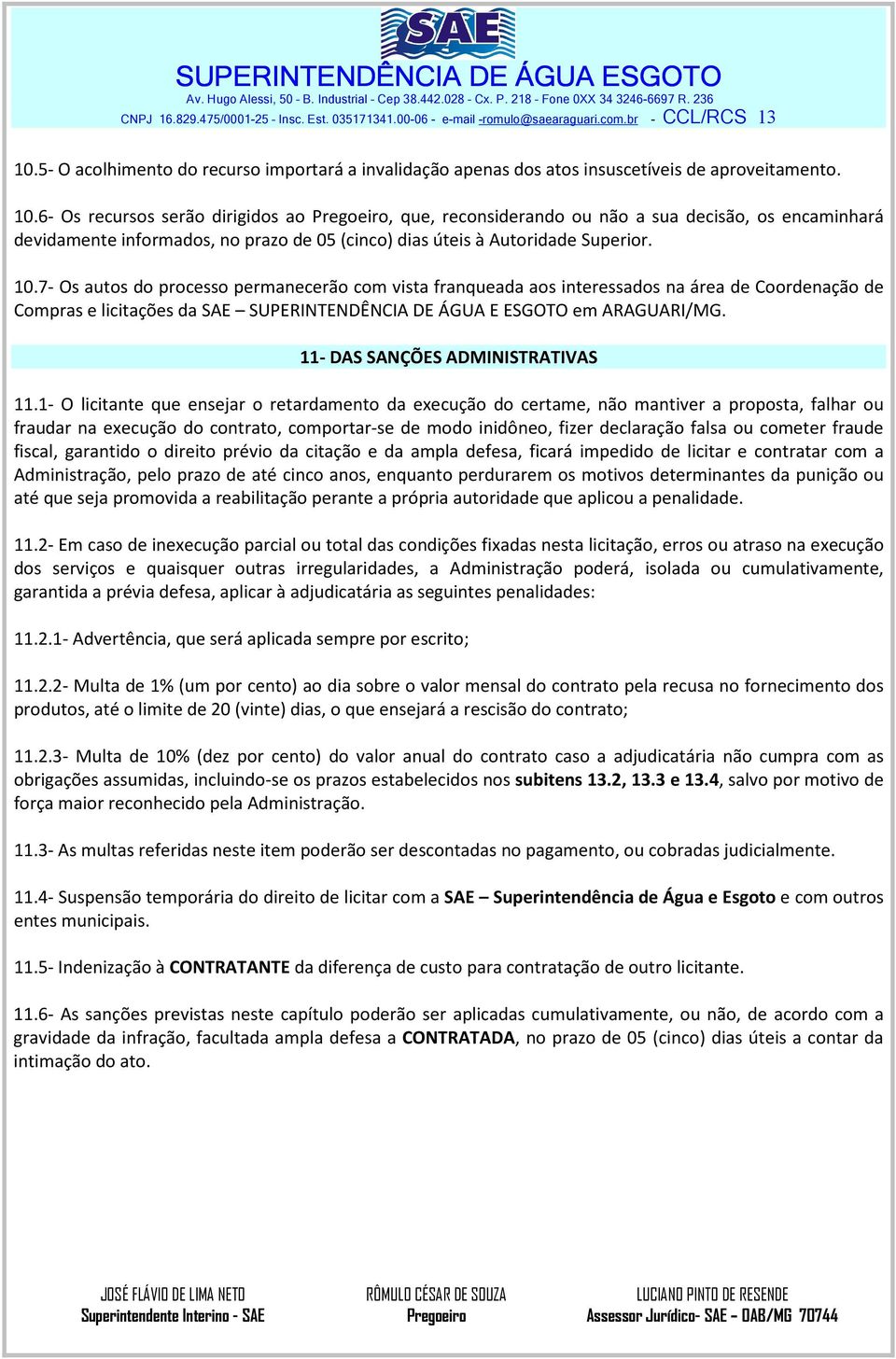 6- Os recursos serão dirigidos ao, que, reconsiderando ou não a sua decisão, os encaminhará devidamente informados, no prazo de 05 (cinco) dias úteis à Autoridade Superior. 10.