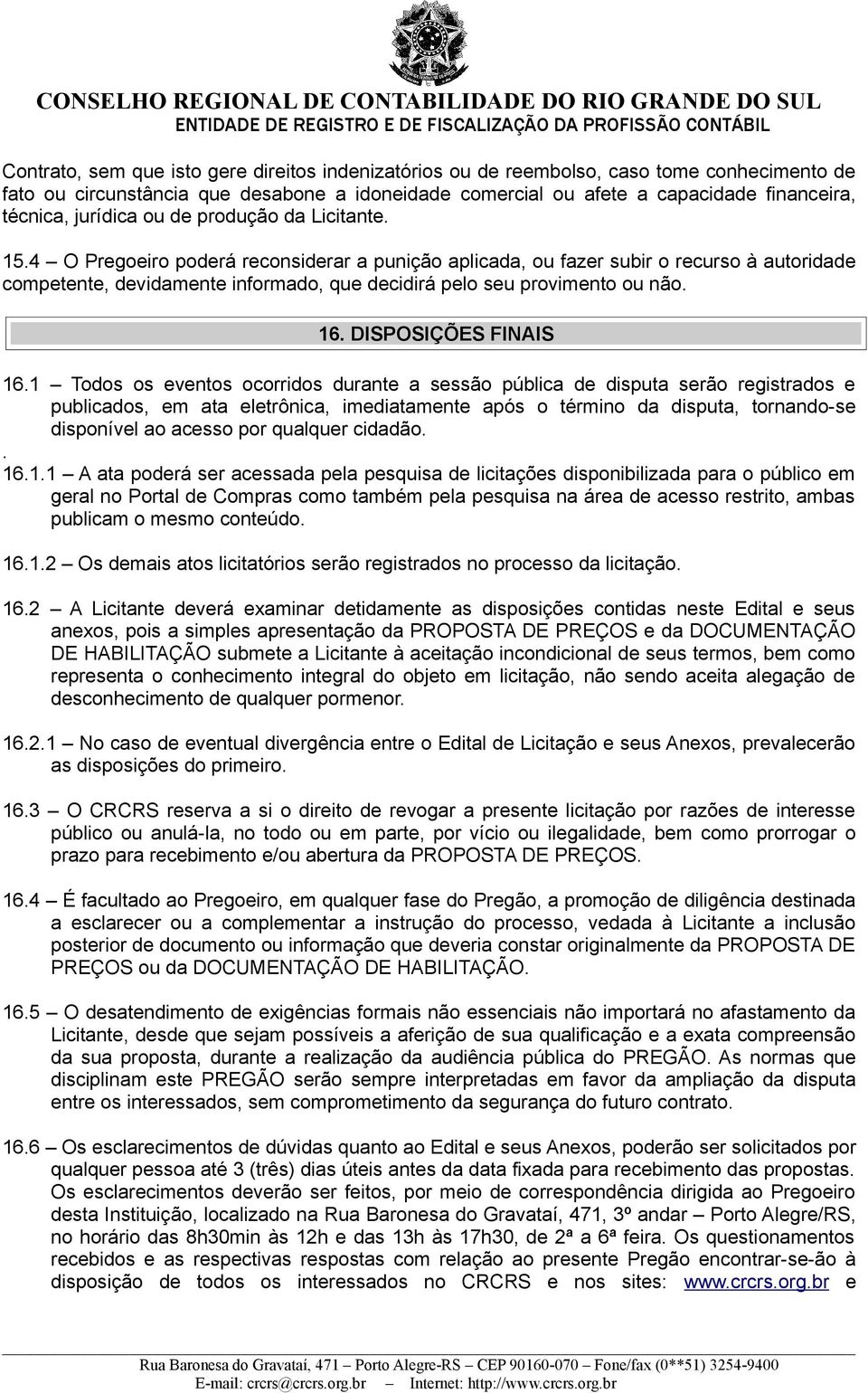 4 O Pregoeiro poderá reconsiderar a punição aplicada, ou fazer subir o recurso à autoridade competente, devidamente informado, que decidirá pelo seu provimento ou não. 16. DISPOSIÇÕES FINAIS 16.