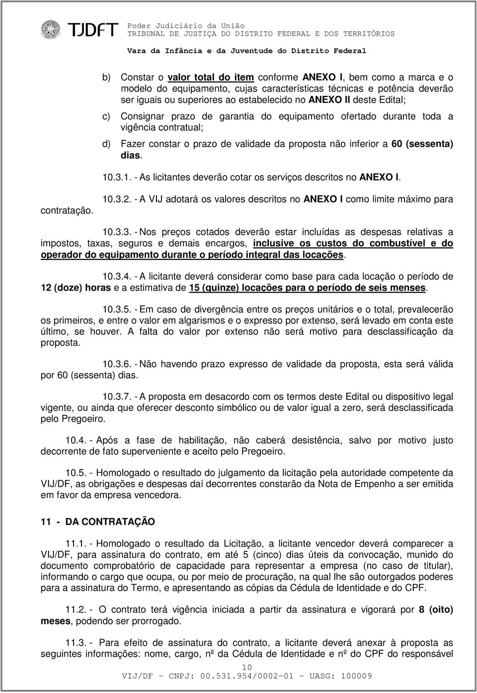 .3.1. - As licitantes deverão cotar os serviços descritos no ANEXO I. contratação. 10.3.2. - A VIJ adotará os valores descritos no ANEXO I como limite máximo para 10.3.3. - Nos preços cotados deverão