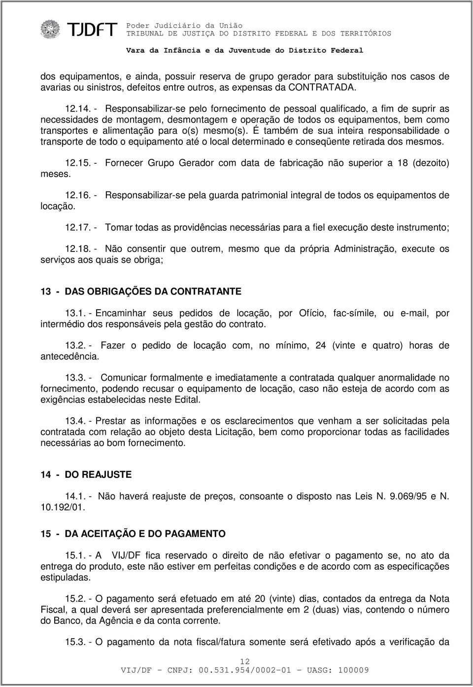 o(s) mesmo(s). É também de sua inteira responsabilidade o transporte de todo o equipamento até o local determinado e conseqüente retirada dos mesmos. 12.15.