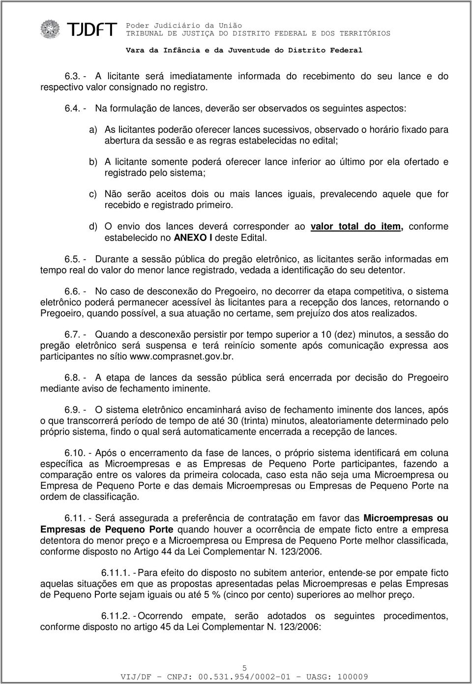 estabelecidas no edital; b) A licitante somente poderá oferecer lance inferior ao último por ela ofertado e registrado pelo sistema; c) Não serão aceitos dois ou mais lances iguais, prevalecendo