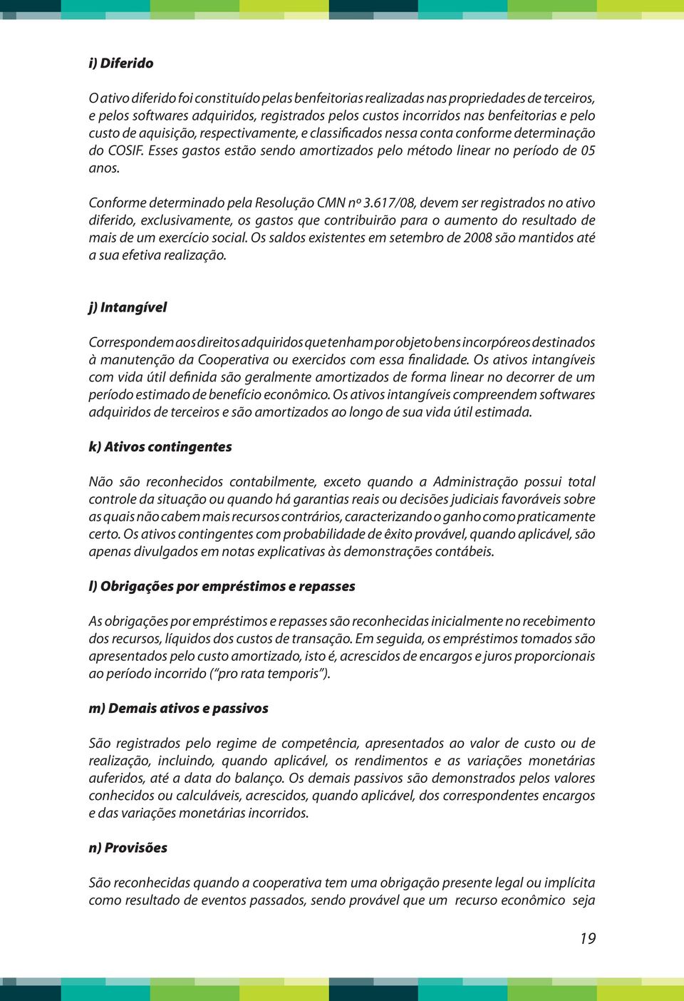 Conforme determinado pela Resolução CMN nº 3.617/08, devem ser registrados no ativo diferido, exclusivamente, os gastos que contribuirão para o aumento do resultado de mais de um exercício social.