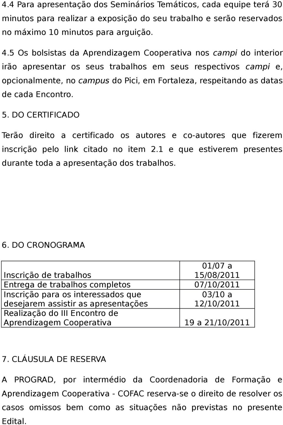 cada Encontro. 5. DO CERTIFICADO Terão direito a certificado os autores e co-autores que fizerem inscrição pelo link citado no item 2.