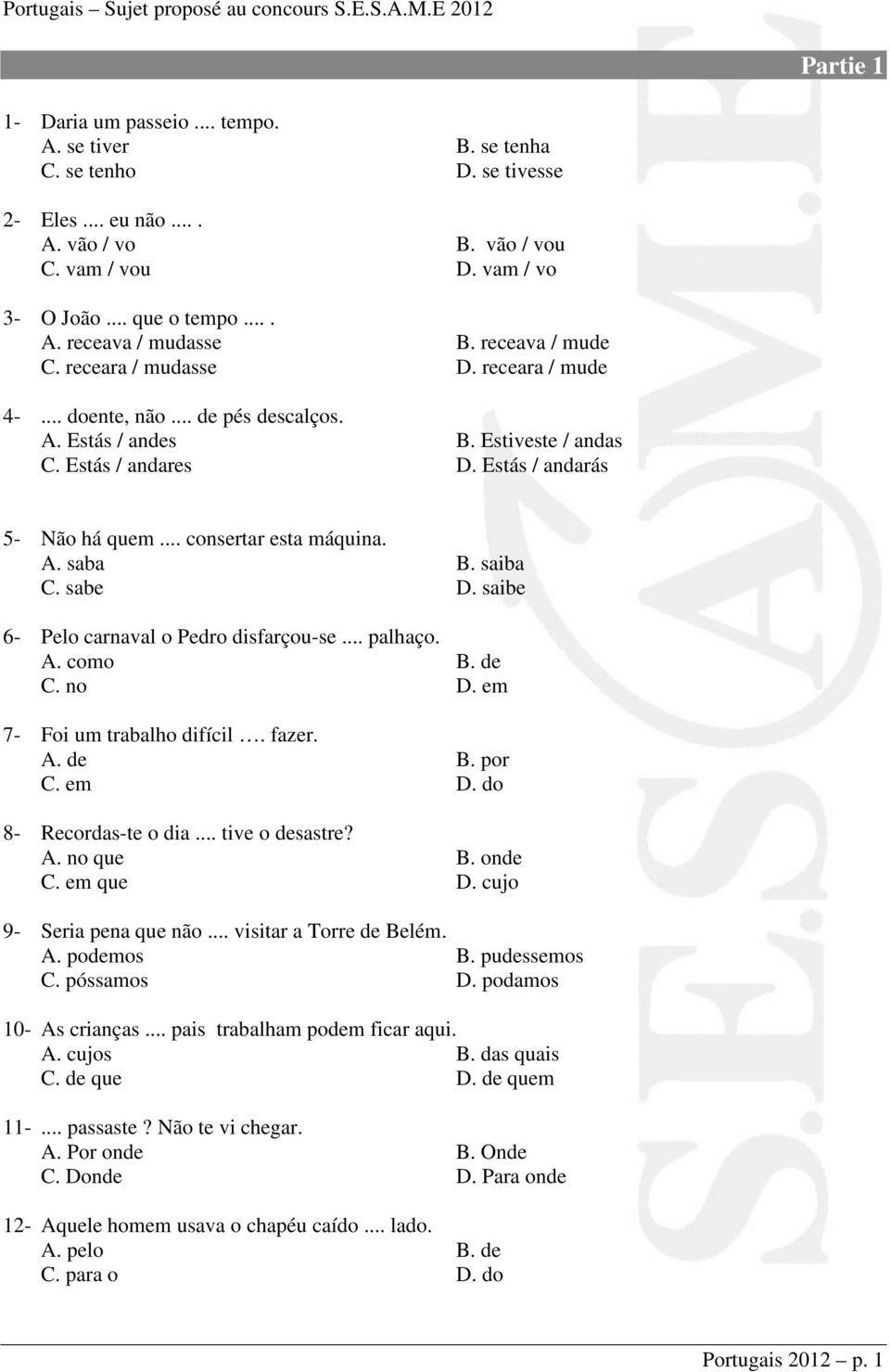 Estiveste / andas C. Estás / andares D. Estás / andarás 5- Não há quem... consertar esta máquina. A. saba B. saiba C. sabe D. saibe 6- Pelo carnaval o Pedro disfarçou-se... palhaço. A. como B. de C.