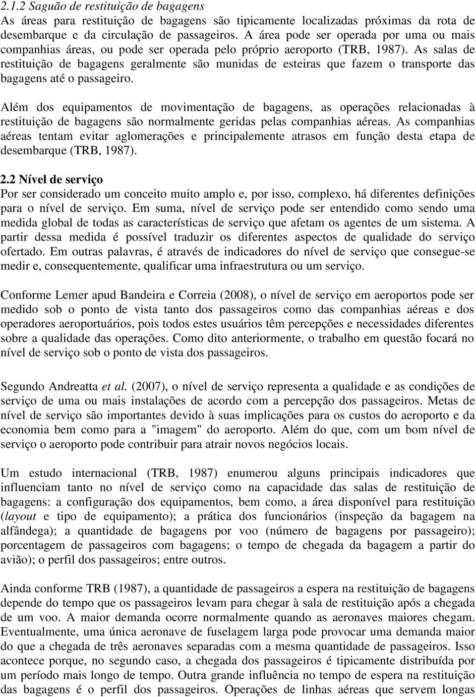 As salas de restituição de bagagens geralmente são munidas de esteiras que fazem o transporte das bagagens até o passageiro.