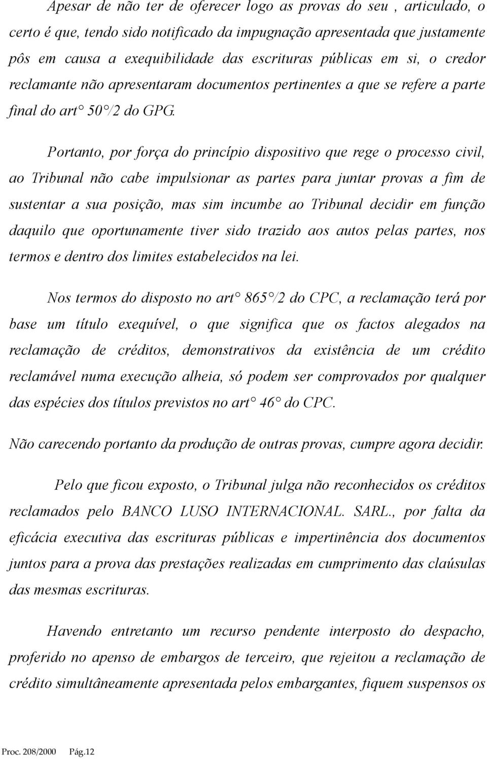 Portanto, por força do princípio dispositivo que rege o processo civil, ao Tribunal não cabe impulsionar as partes para juntar provas a fim de sustentar a sua posição, mas sim incumbe ao Tribunal