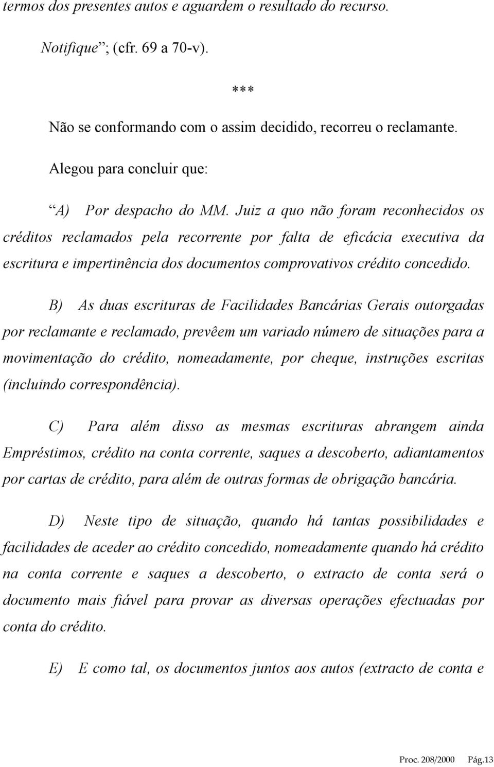 Juiz a quo não foram reconhecidos os créditos reclamados pela recorrente por falta de eficácia executiva da escritura e impertinência dos documentos comprovativos crédito concedido.