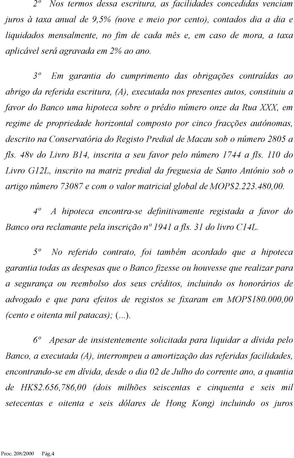 3º Em garantia do cumprimento das obrigações contraídas ao abrigo da referida escritura, (A), executada nos presentes autos, constituiu a favor do Banco uma hipoteca sobre o prédio número onze da Rua