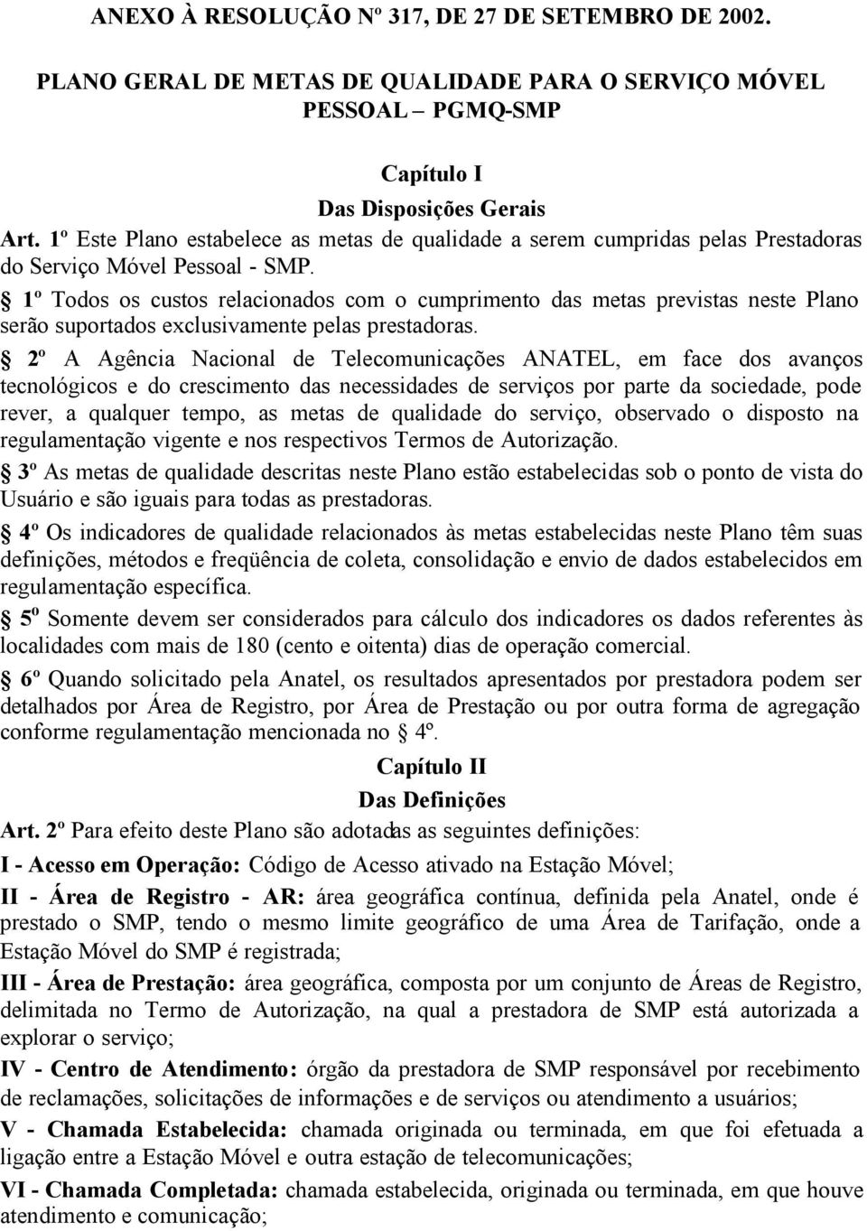 1º Todos os custos relacionados com o cumprimento das metas previstas neste Plano serão suportados exclusivamente pelas prestadoras.