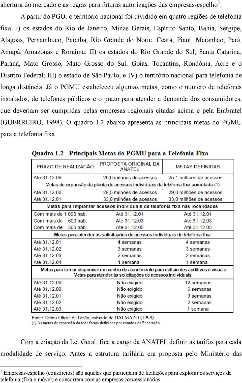 Rio Grande do Norte, Ceará, Piauí, Maranhão, Pará, Amapá, Amazonas e Roraima; II) os estados do Rio Grande do Sul, Santa Catarina, Paraná, Mato Grosso, Mato Grosso do Sul, Goiás, Tocantins, Rondônia,