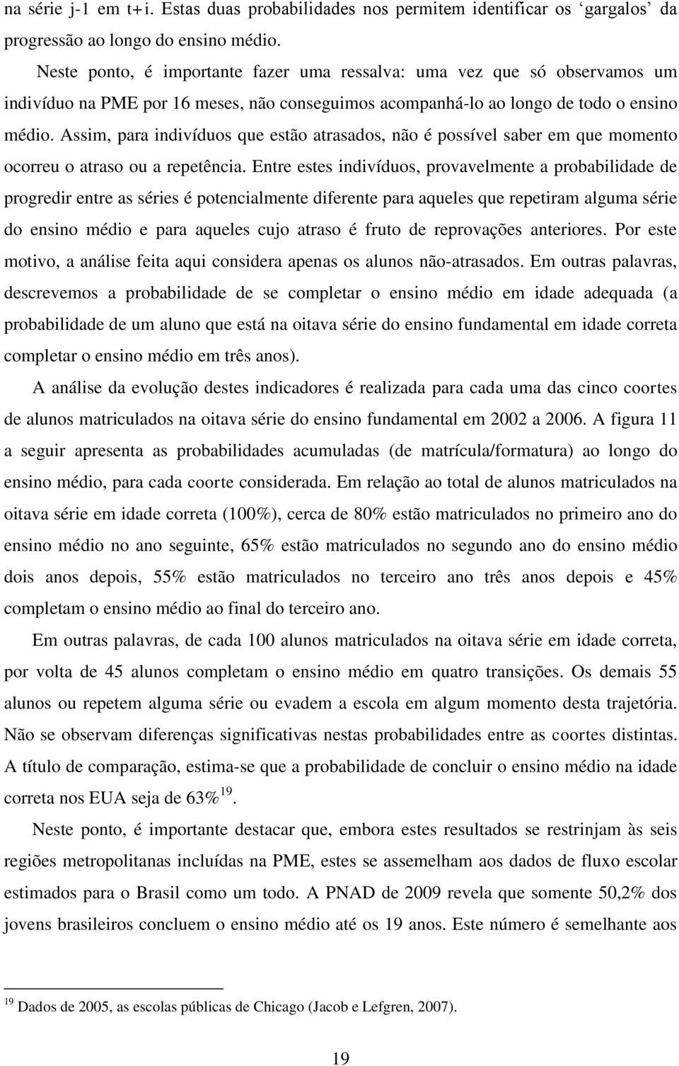 Assim, para indivíduos que estão atrasados, não é possível saber em que momento ocorreu o atraso ou a repetência.