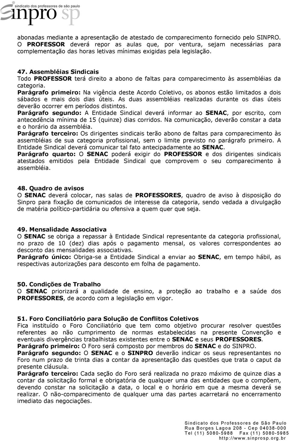 Assembléias Sindicais Todo PROFESSOR terá direito a abono de faltas para comparecimento às assembléias da categoria.