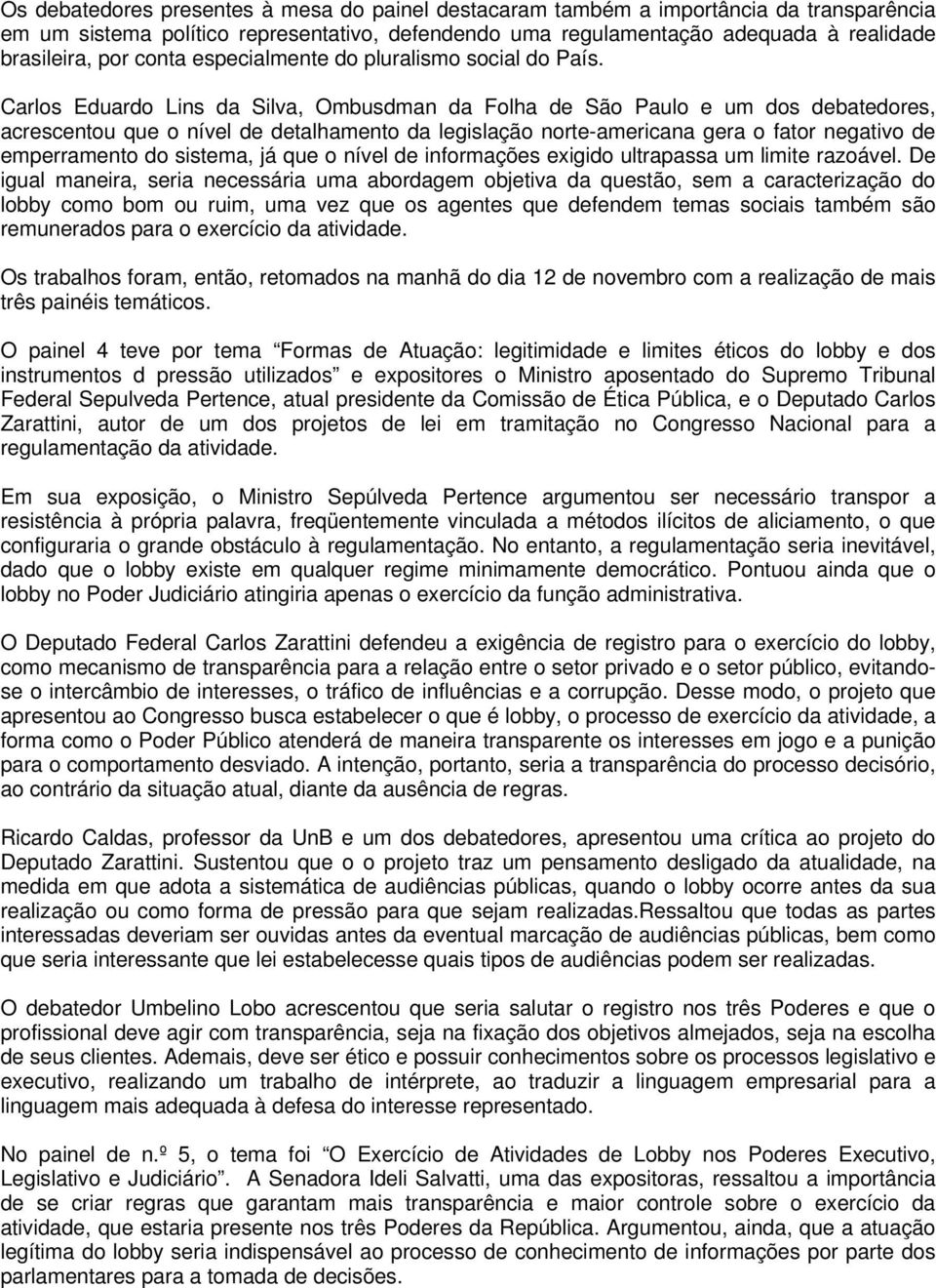 Carlos Eduardo Lins da Silva, Ombusdman da Folha de São Paulo e um dos debatedores, acrescentou que o nível de detalhamento da legislação norte-americana gera o fator negativo de emperramento do