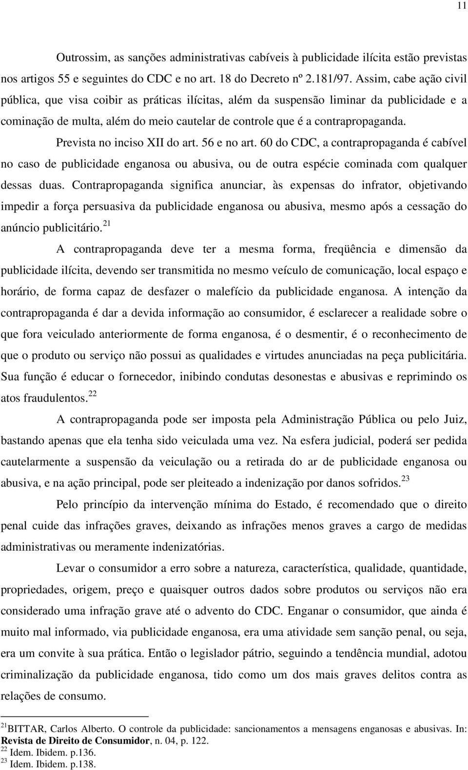 Prevista no inciso XII do art. 56 e no art. 60 do CDC, a contrapropaganda é cabível no caso de publicidade enganosa ou abusiva, ou de outra espécie cominada com qualquer dessas duas.