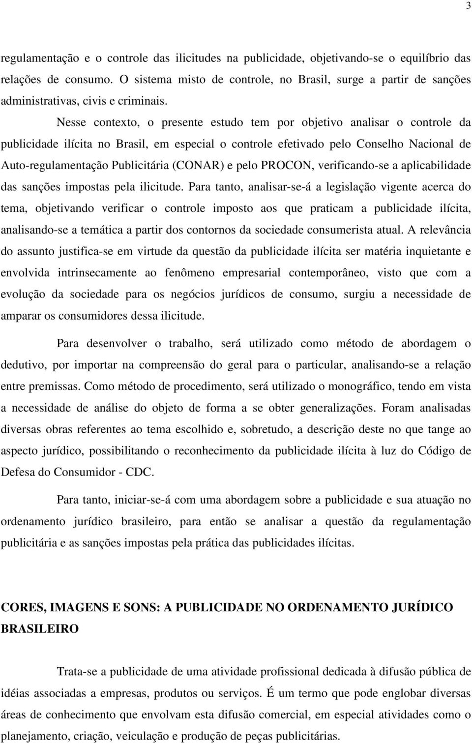 Nesse contexto, o presente estudo tem por objetivo analisar o controle da publicidade ilícita no Brasil, em especial o controle efetivado pelo Conselho Nacional de Auto-regulamentação Publicitária