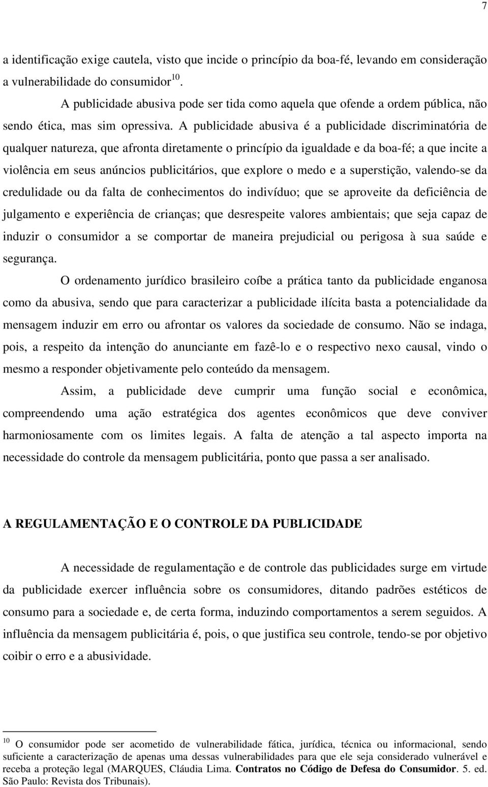 A publicidade abusiva é a publicidade discriminatória de qualquer natureza, que afronta diretamente o princípio da igualdade e da boa-fé; a que incite a violência em seus anúncios publicitários, que