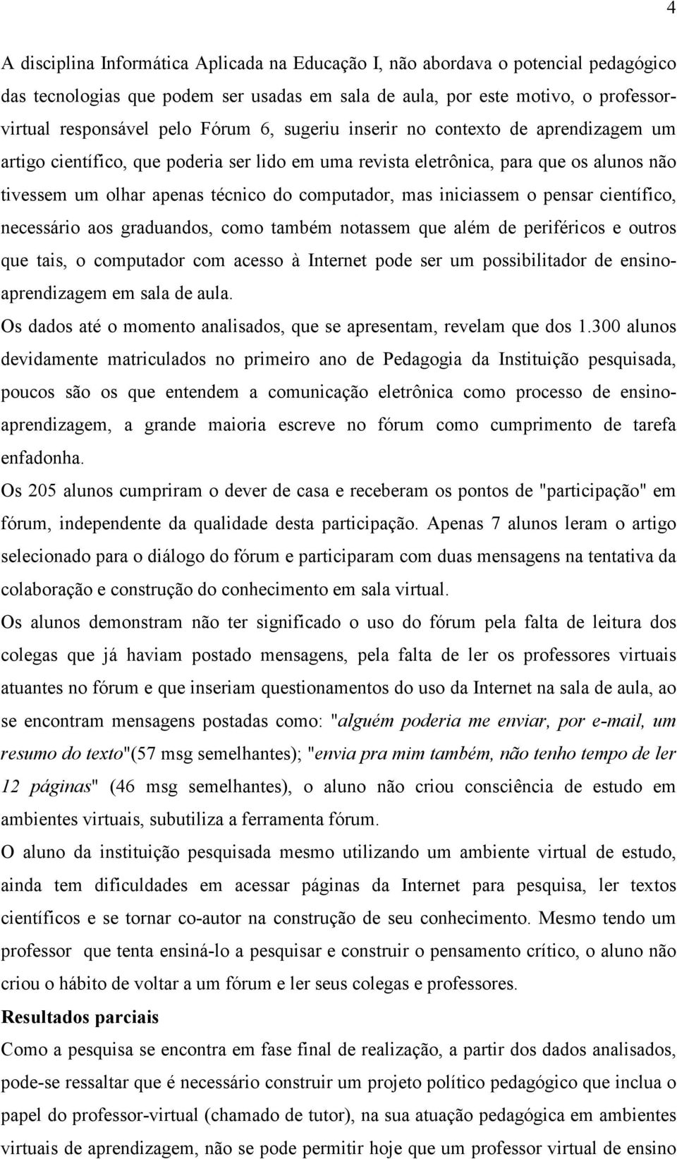 iniciassem o pensar científico, necessário aos graduandos, como também notassem que além de periféricos e outros que tais, o computador com acesso à Internet pode ser um possibilitador de