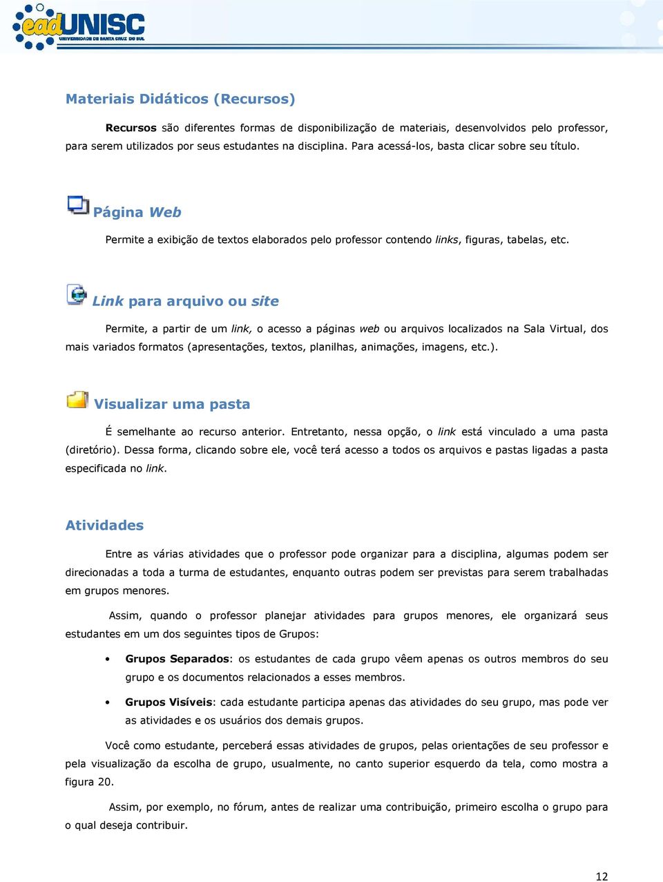 Link para arquivo ou site Permite, a partir de um link, o acesso a páginas web ou arquivos localizados na Sala Virtual, dos mais variados formatos (apresentações, textos, planilhas, animações,