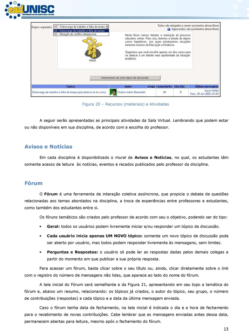 Avisos e Notícias Em cada disciplina é disponibilizado o mural de Avisos e Notícias, no qual, os estudantes têm somente acesso de leitura às notícias, eventos e recados publicados pelo professor da