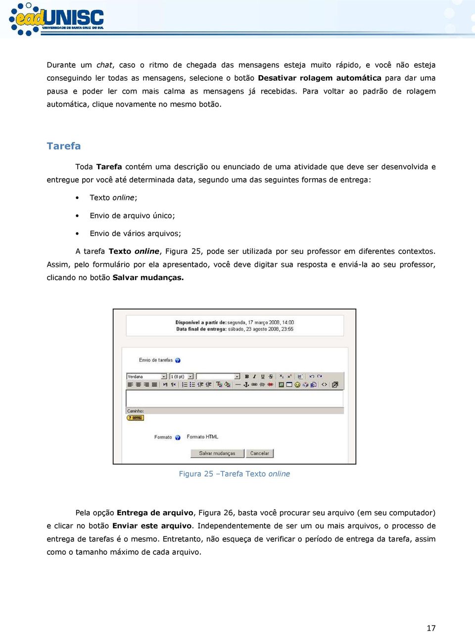 Tarefa Toda Tarefa contém uma descrição ou enunciado de uma atividade que deve ser desenvolvida e entregue por você até determinada data, segundo uma das seguintes formas de entrega: Texto online;