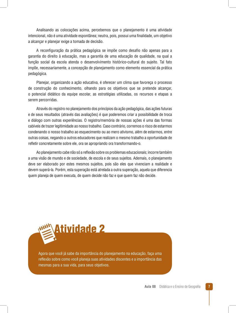 A reconfi guração da prática pedagógica se impõe como desafi o não apenas para a garantia do direito à educação, mas a garantia de uma educação de qualidade, na qual a função social da escola atenda