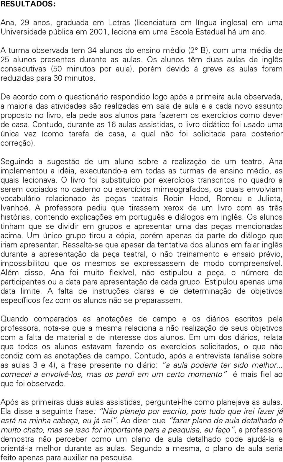 Os alunos têm duas aulas de inglês consecutivas (50 minutos por aula), porém devido à greve as aulas foram reduzidas para 30 minutos.