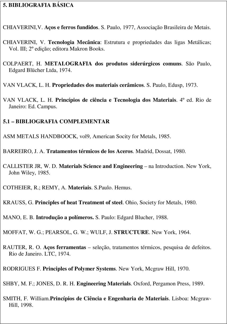 VAN VLACK, L. H. Princípios de ciência e Tecnologia dos Materiais. 4º ed. Rio de Janeiro: Ed. Campus. 5.1 BIBLIOGRAFIA COMPLEMENTAR ASM METALS HANDBOOCK, vol9, American Socity for Metals, 1985.