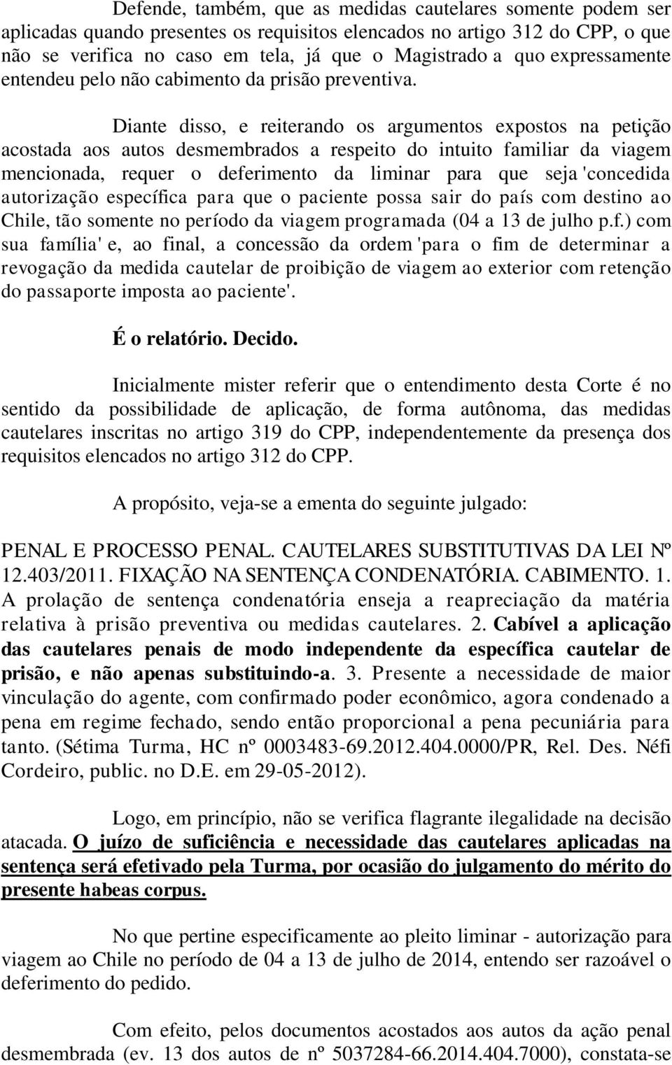 Diante disso, e reiterando os argumentos expostos na petição acostada aos autos desmembrados a respeito do intuito familiar da viagem mencionada, requer o deferimento da liminar para que seja