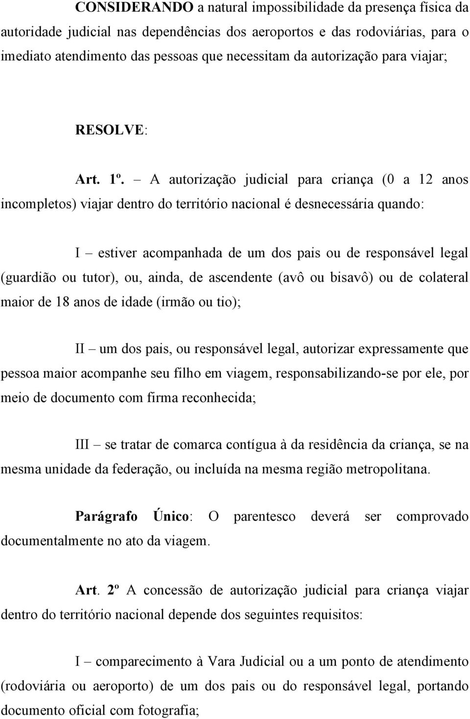 A autorização judicial para criança (0 a 12 anos incompletos) viajar dentro do território nacional é desnecessária quando: I estiver acompanhada de um dos pais ou de responsável legal (guardião ou