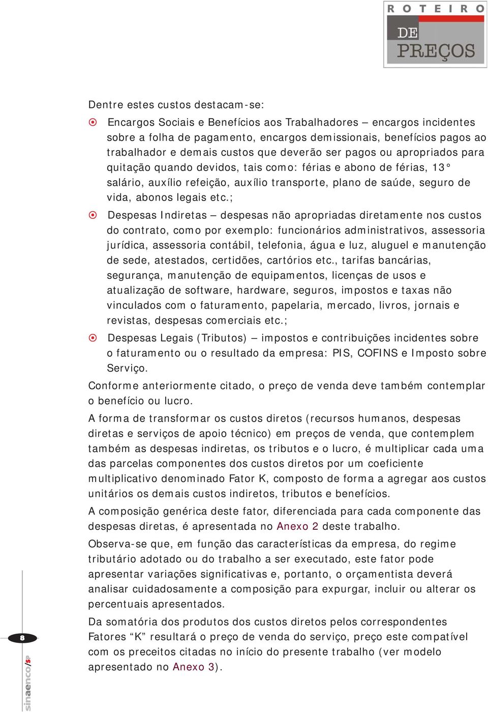 etc.; Despesas Indiretas despesas não apropriadas diretamente nos custos do contrato, como por exemplo: funcionários administrativos, assessoria jurídica, assessoria contábil, telefonia, água e luz,