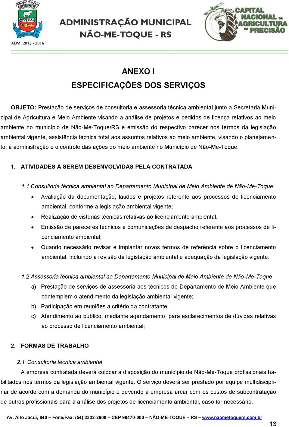 assuntos relativos ao meio ambiente, visando o planejamento, a administração e o controle das ações do meio ambiente no Município de Não-Me-Toque. 1.