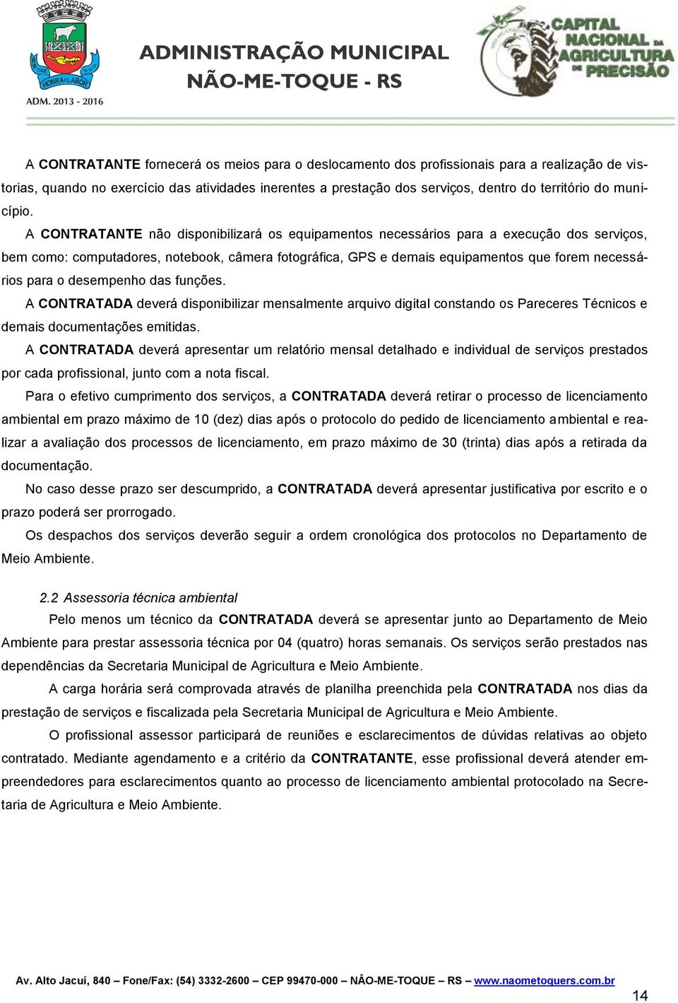 A CONTRATANTE não disponibilizará os equipamentos necessários para a execução dos serviços, bem como: computadores, notebook, câmera fotográfica, GPS e demais equipamentos que forem necessários para