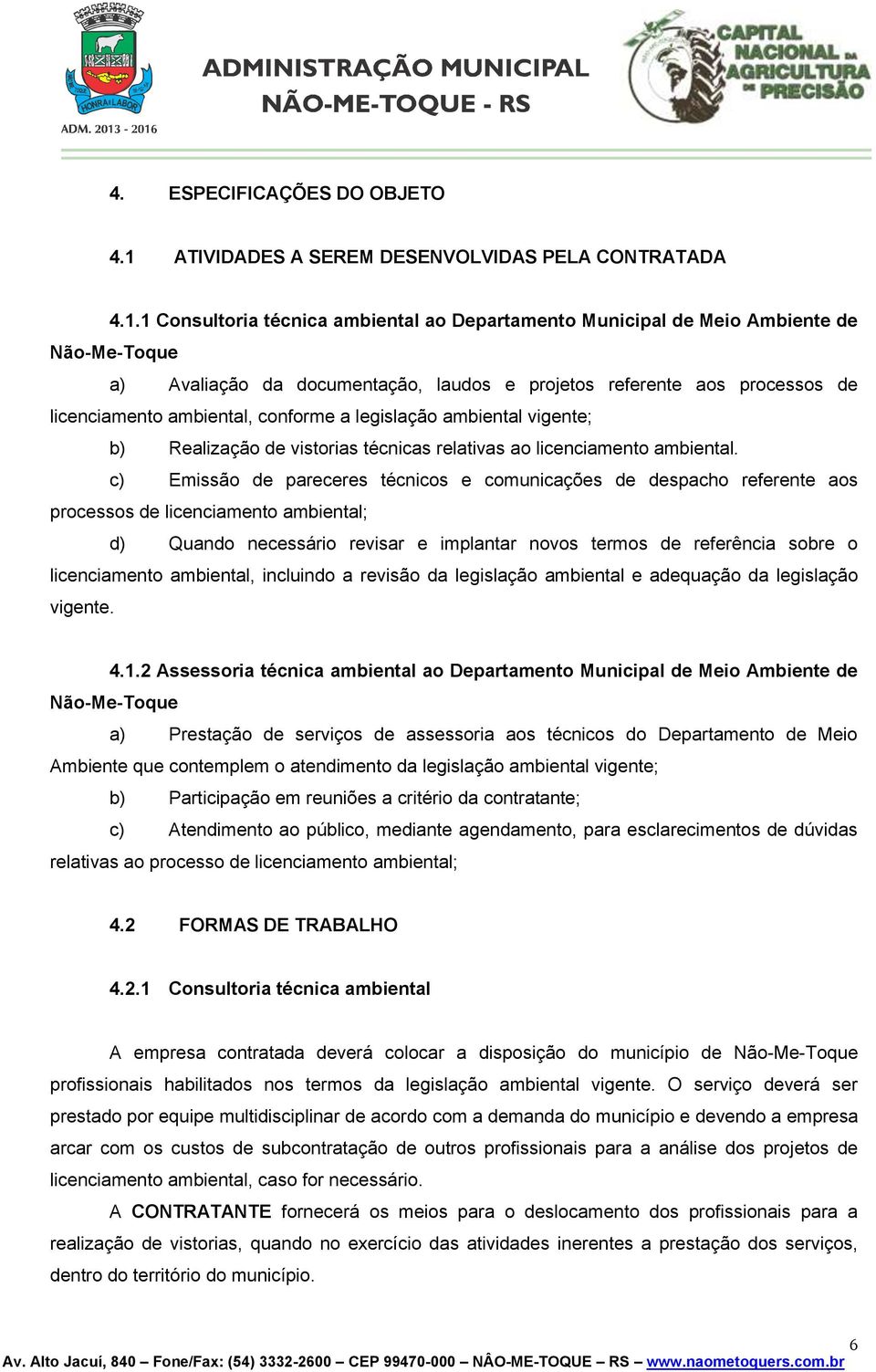 1 Consultoria técnica ambiental ao Departamento Municipal de Meio Ambiente de Não-Me-Toque a) Avaliação da documentação, laudos e projetos referente aos processos de licenciamento ambiental, conforme