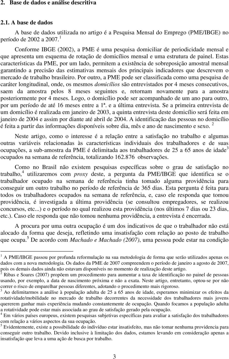 Estas características da PME, por um lado, permitem a existência de sobreposição amostral mensal garantindo a precisão das estimativas mensais dos principais indicadores que descrevem o mercado de