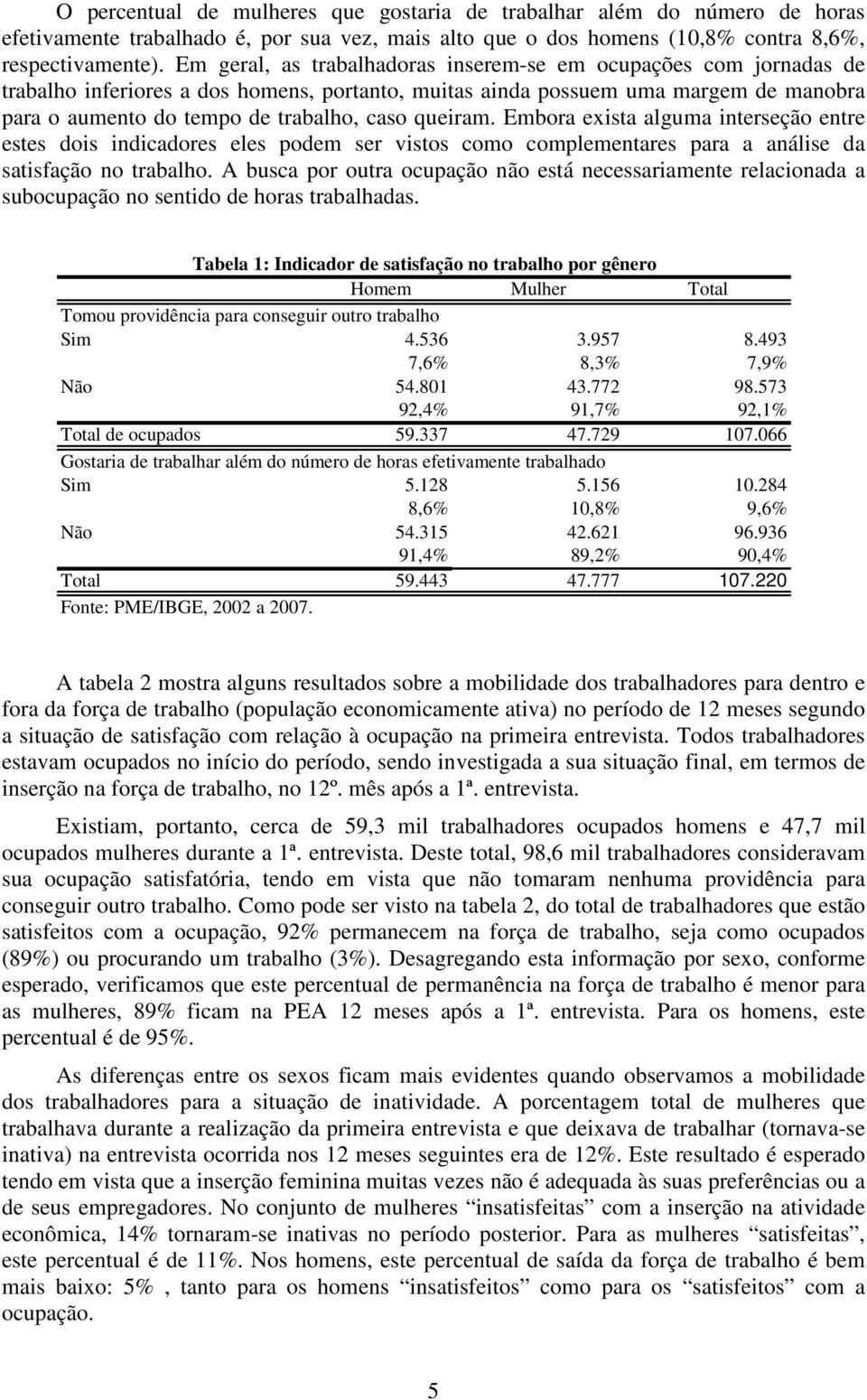 queiram. Embora exista alguma interseção entre estes dois indicadores eles podem ser vistos como complementares para a análise da satisfação no trabalho.