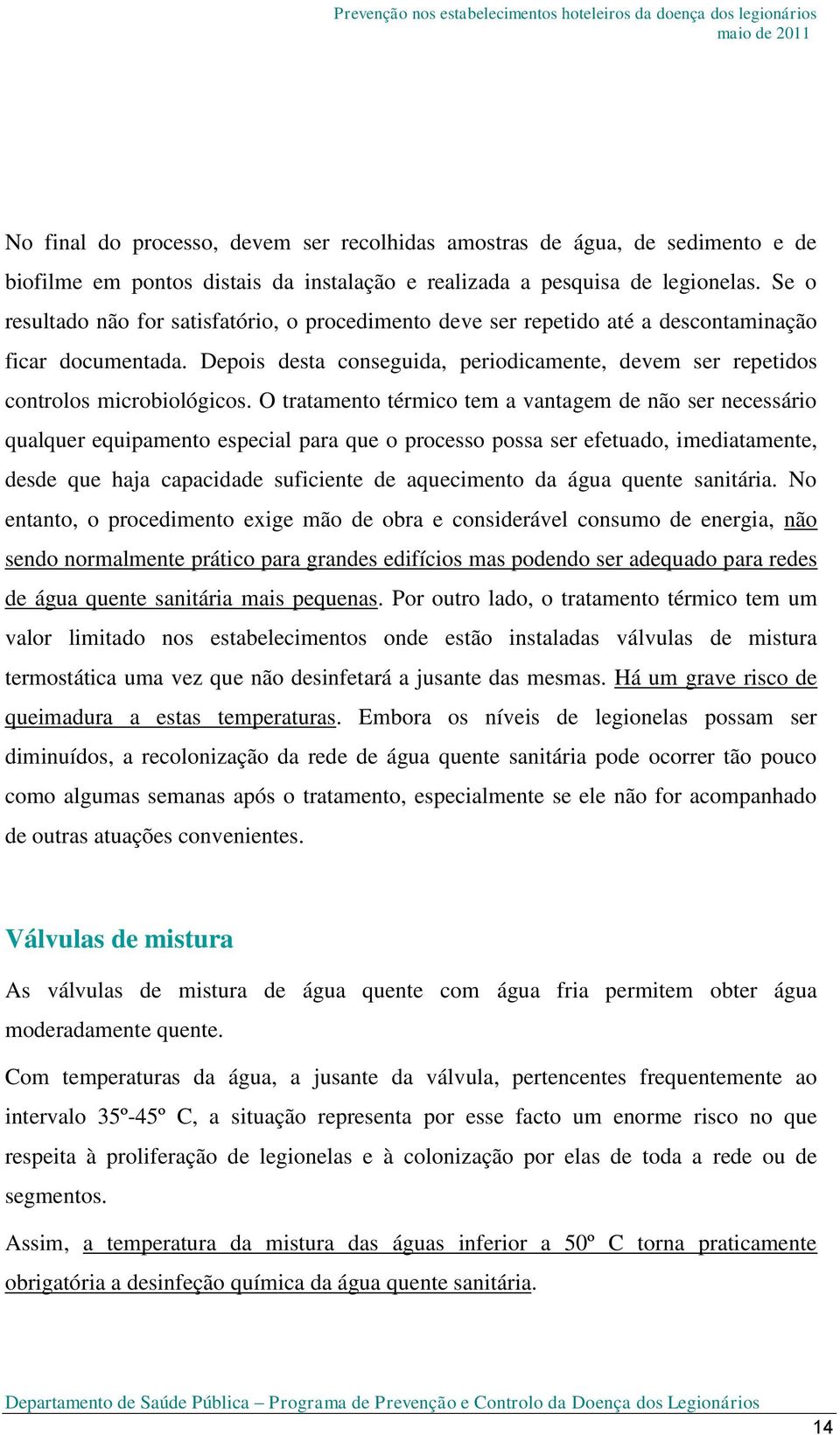 O tratamento térmico tem a vantagem de não ser necessário qualquer equipamento especial para que o processo possa ser efetuado, imediatamente, desde que haja capacidade suficiente de aquecimento da