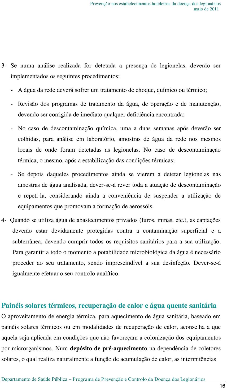 após deverão ser colhidas, para análise em laboratório, amostras de água da rede nos mesmos locais de onde foram detetadas as legionelas.