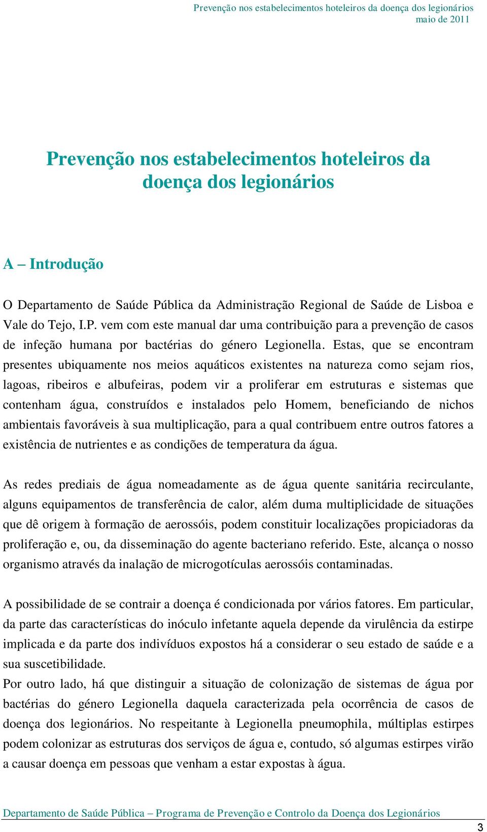 Estas, que se encontram presentes ubiquamente nos meios aquáticos existentes na natureza como sejam rios, lagoas, ribeiros e albufeiras, podem vir a proliferar em estruturas e sistemas que contenham