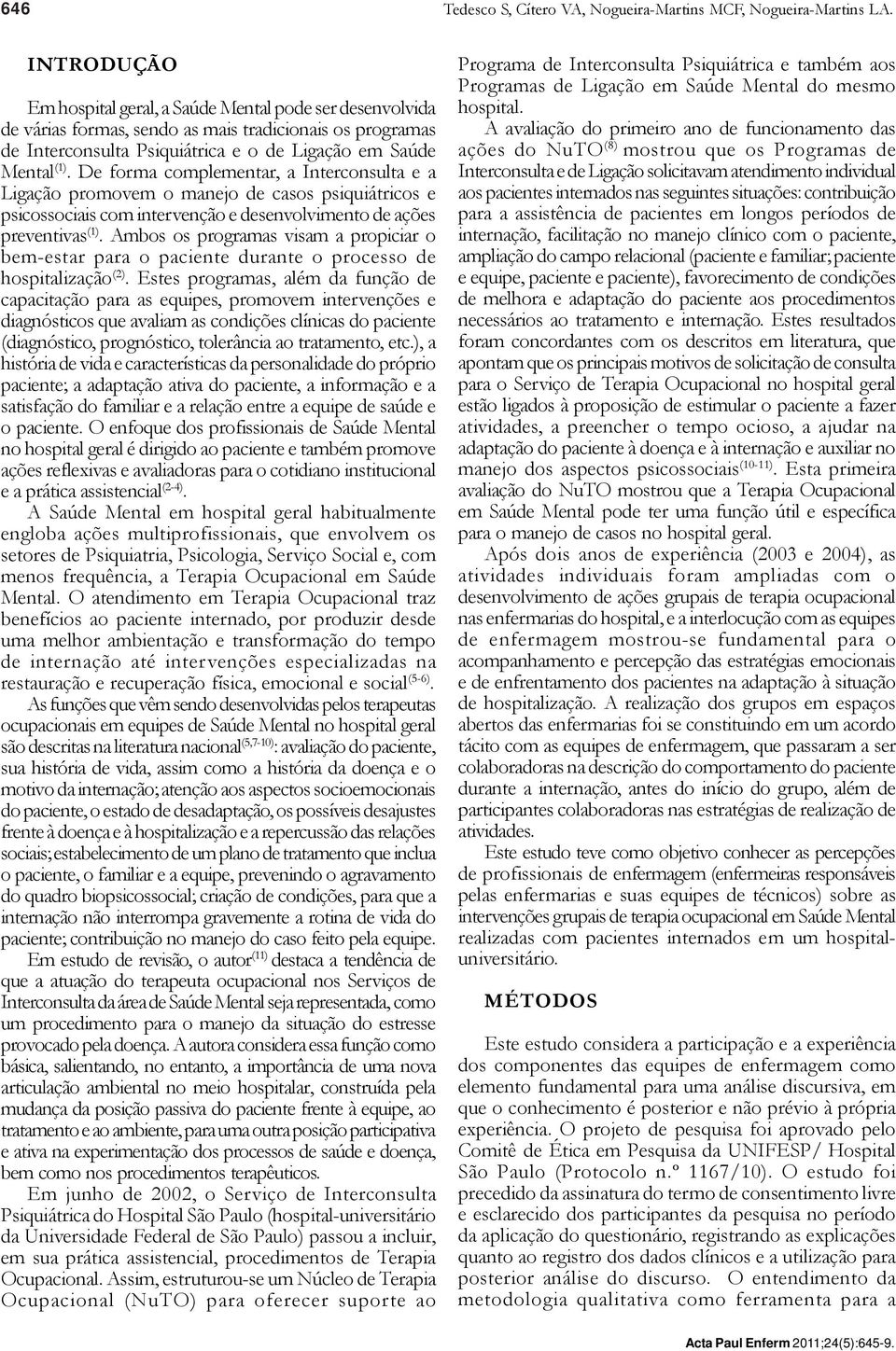 De forma complementar, a Interconsulta e a Ligação promovem o manejo de casos psiquiátricos e psicossociais com intervenção e desenvolvimento de ações preventivas (1).