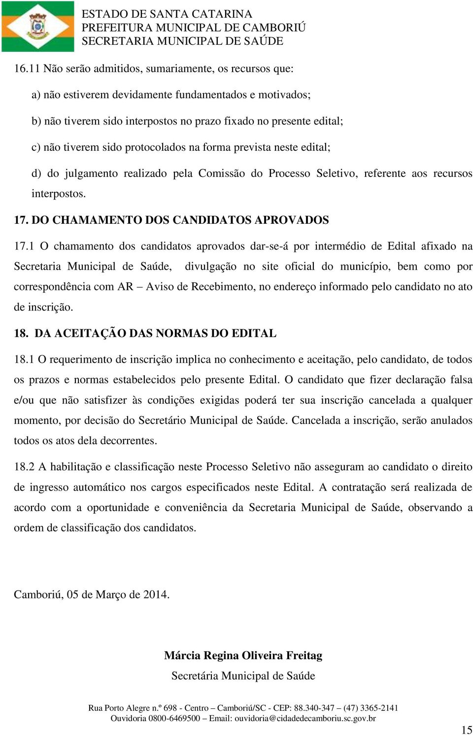 1 O chamamento dos candidatos aprovados dar-se-á por intermédio de Edital afixado na Secretaria Municipal de Saúde, divulgação no site oficial do município, bem como por correspondência com AR Aviso