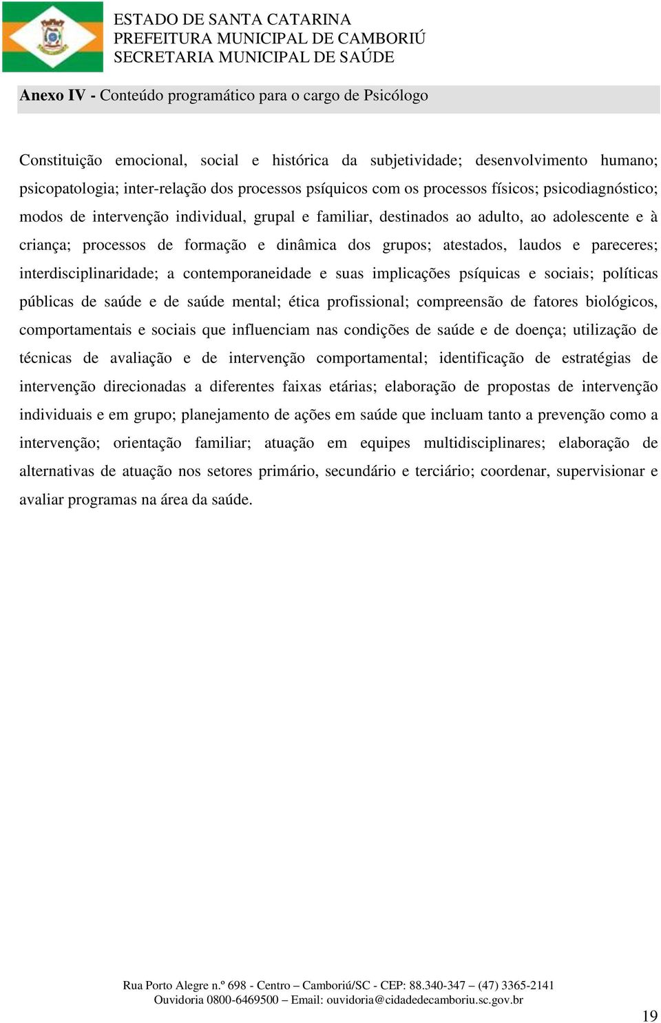 atestados, laudos e pareceres; interdisciplinaridade; a contemporaneidade e suas implicações psíquicas e sociais; políticas públicas de saúde e de saúde mental; ética profissional; compreensão de